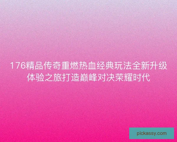 176精品传奇重燃热血经典玩法全新升级体验之旅打造巅峰对决荣耀时代