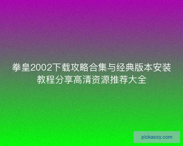 拳皇2002下载攻略合集与经典版本安装教程分享高清资源推荐大全